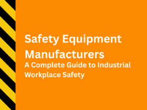 Safety Equipment Manufacturers: A Complete Guide to Industrial Workplace Safety